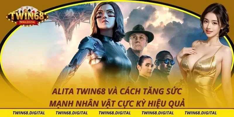 Alita Twin68 Và Cách Tăng Sức Mạnh Nhân Vật Cực Kỳ Hiệu Quả