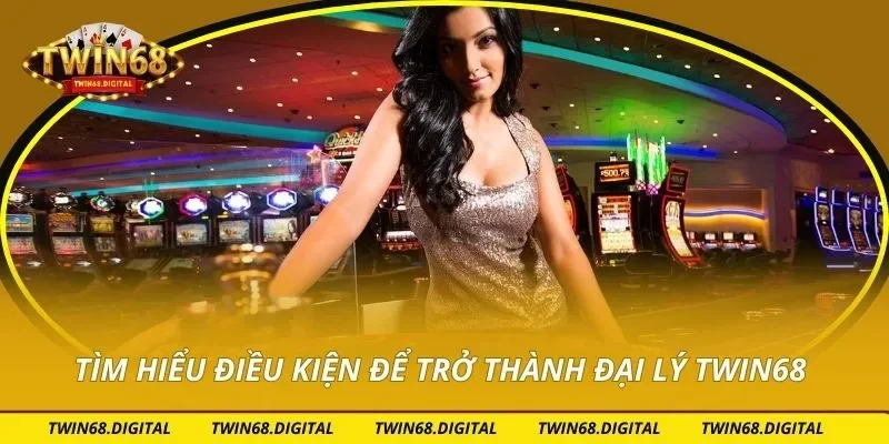 Tìm hiểu điều kiện để trở thành đại lý TWIN68